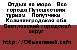 Отдых на море - Все города Путешествия, туризм » Попутчики   . Калининградская обл.,Светловский городской округ 